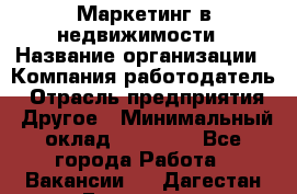 Маркетинг в недвижимости › Название организации ­ Компания-работодатель › Отрасль предприятия ­ Другое › Минимальный оклад ­ 45 000 - Все города Работа » Вакансии   . Дагестан респ.,Геологоразведка п.